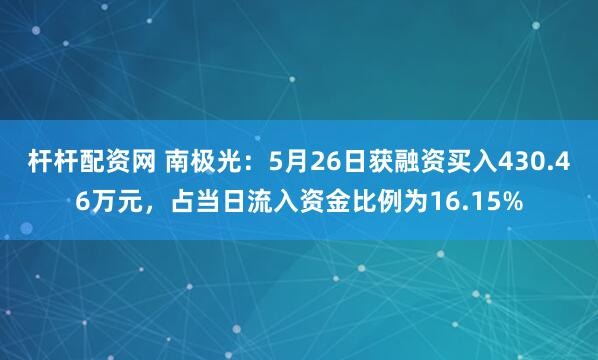 杆杆配资网 南极光：5月26日获融资买入430.46万元，占当日流入资金比例为16.15%