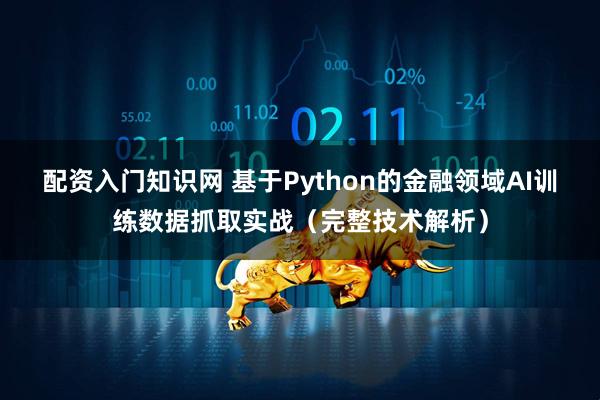 配资入门知识网 基于Python的金融领域AI训练数据抓取实战（完整技术解析）