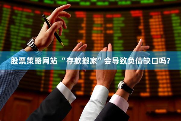 股票策略网站 “存款搬家”会导致负债缺口吗?