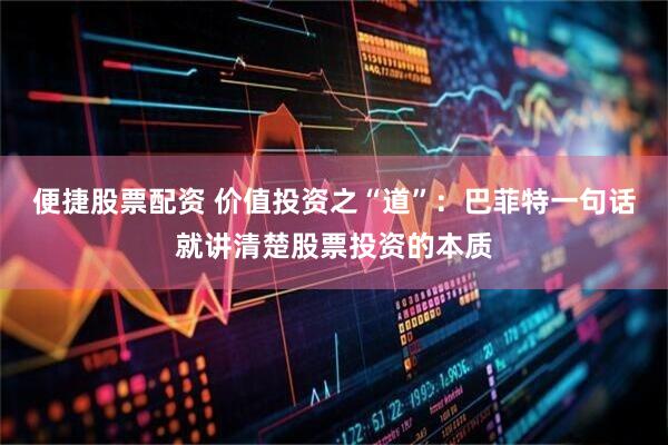 便捷股票配资 价值投资之“道”：巴菲特一句话就讲清楚股票投资的本质
