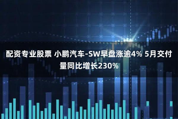 配资专业股票 小鹏汽车-SW早盘涨逾4% 5月交付量同比增长230%