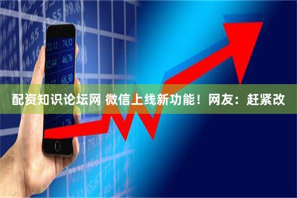 配资知识论坛网 微信上线新功能！网友：赶紧改