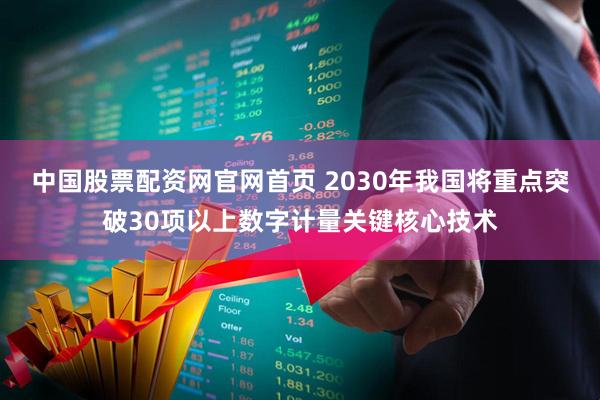 中国股票配资网官网首页 2030年我国将重点突破30项以上数字计量关键核心技术