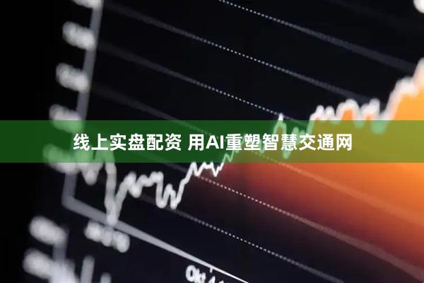 线上实盘配资 用AI重塑智慧交通网