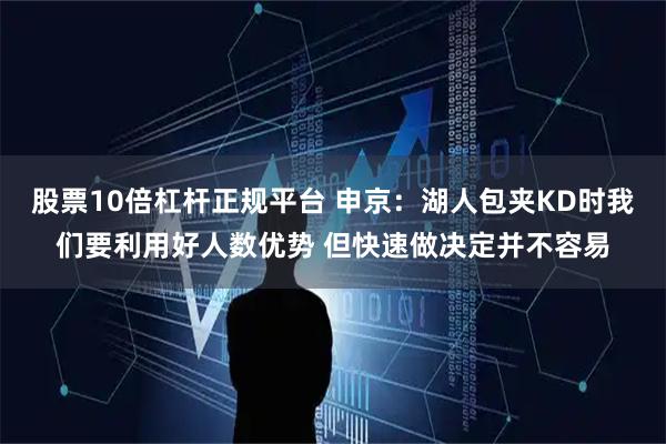 股票10倍杠杆正规平台 申京：湖人包夹KD时我们要利用好人数优势 但快速做决定并不容易