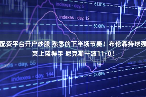配资平台开户炒股 熟悉的下半场节奏！布伦森持球强突上篮得手 尼克斯一波11-0！